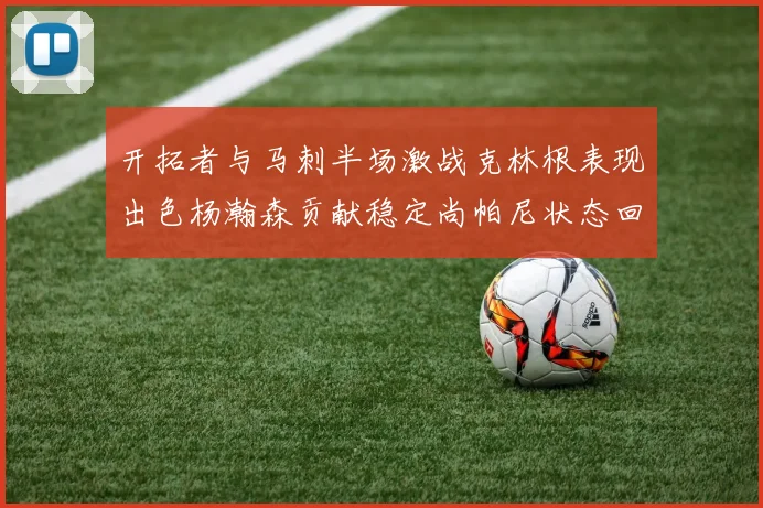 开拓者与马刺半场激战克林根表现出色杨瀚森贡献稳定尚帕尼状态回暖
