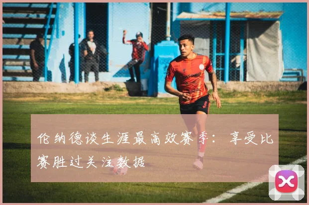伦纳德谈生涯最高效赛季：享受比赛胜过关注数据