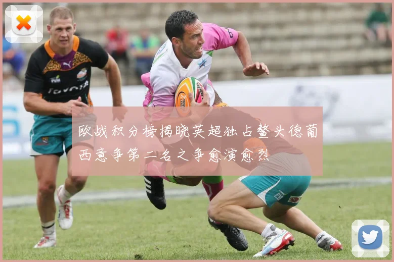欧战积分榜揭晓英超独占鳌头德葡西意争第二名之争愈演愈烈