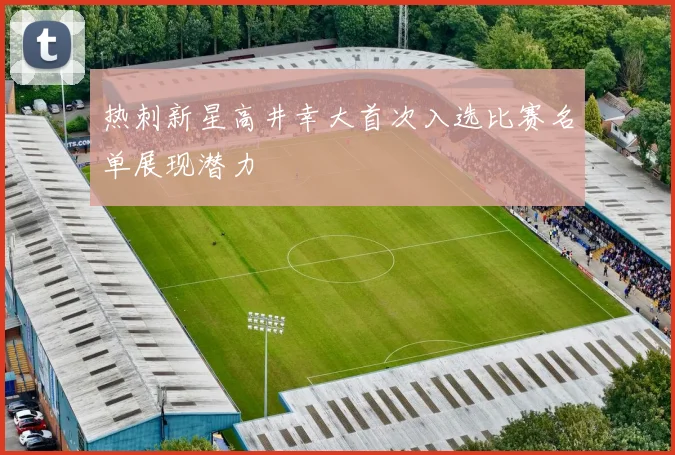 热刺新星高井幸大首次入选比赛名单展现潜力