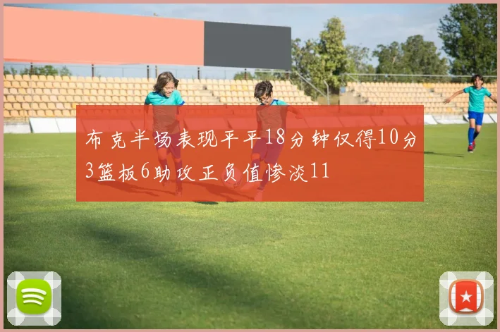 布克半场表现平平18分钟仅得10分3篮板6助攻正负值惨淡11