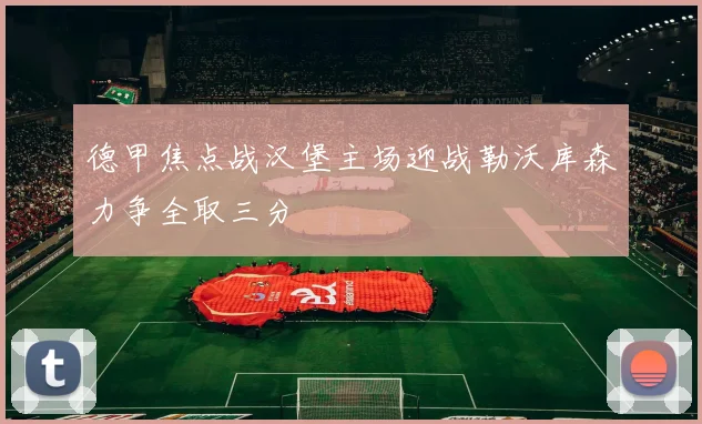 德甲焦点战汉堡主场迎战勒沃库森力争全取三分