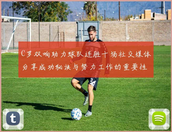 C罗双响助力球队连胜十场社交媒体分享成功秘诀与努力工作的重要性