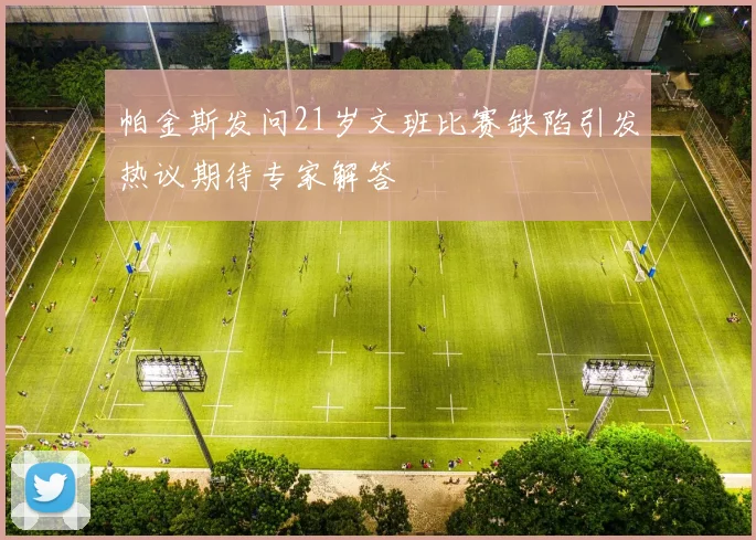 帕金斯发问21岁文班比赛缺陷引发热议期待专家解答