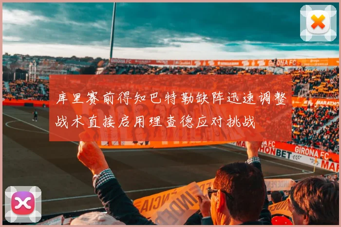 库里赛前得知巴特勒缺阵迅速调整战术直接启用理查德应对挑战