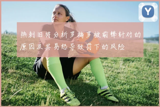 热刺旧将分析罗梅罗被前锋针对的原因及其易怒导致罚下的风险