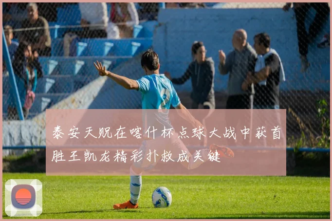 泰安天贶在喀什杯点球大战中获首胜王凯龙精彩扑救成关键