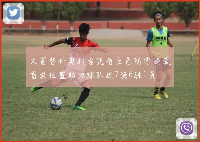 火箭替补奥科吉凭借出色防守逆袭首发位置助力球队近7场6胜1负