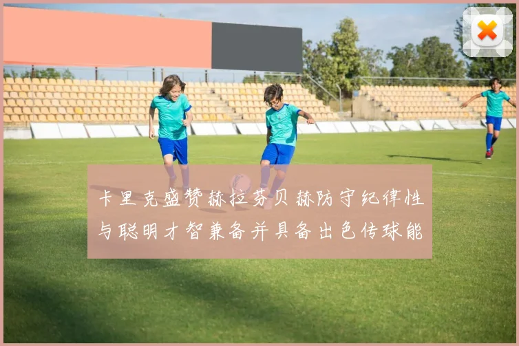 卡里克盛赞赫拉芬贝赫防守纪律性与聪明才智兼备并具备出色传球能力