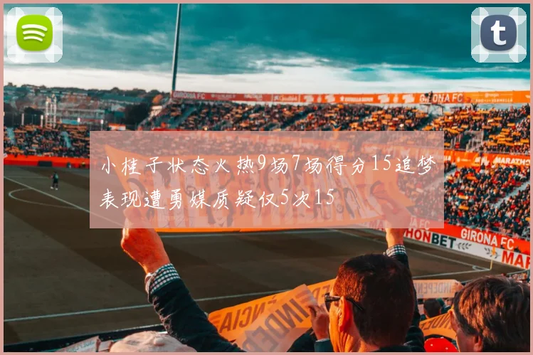 小桂子状态火热9场7场得分15追梦表现遭勇媒质疑仅5次15