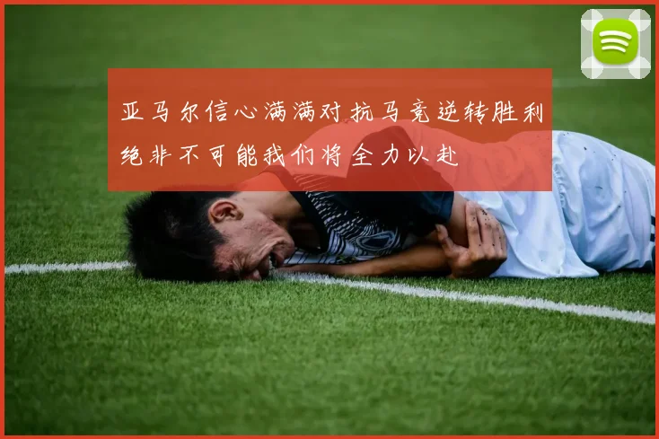 亚马尔信心满满对抗马竞逆转胜利绝非不可能我们将全力以赴