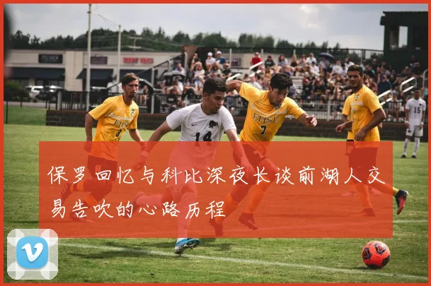 保罗回忆与科比深夜长谈前湖人交易告吹的心路历程