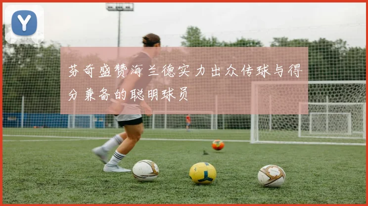 芬奇盛赞海兰德实力出众传球与得分兼备的聪明球员