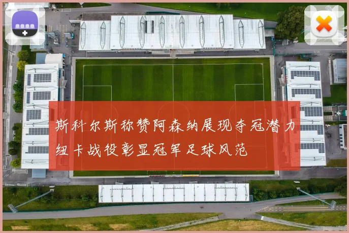 斯科尔斯称赞阿森纳展现夺冠潜力纽卡战役彰显冠军足球风范