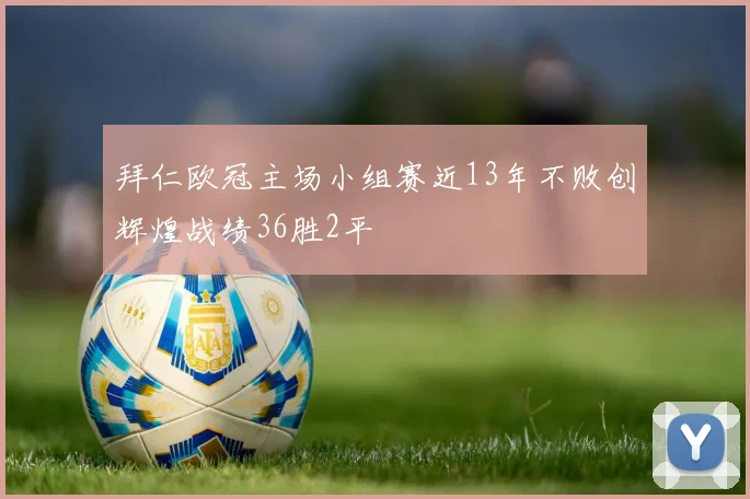 拜仁欧冠主场小组赛近13年不败创辉煌战绩36胜2平