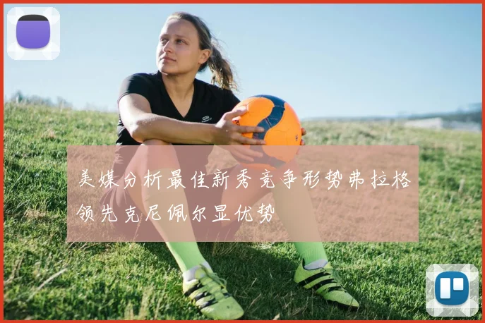 美媒分析最佳新秀竞争形势弗拉格领先克尼佩尔显优势