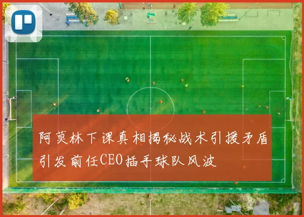 阿莫林下课真相揭秘战术引援矛盾引发前任CEO插手球队风波