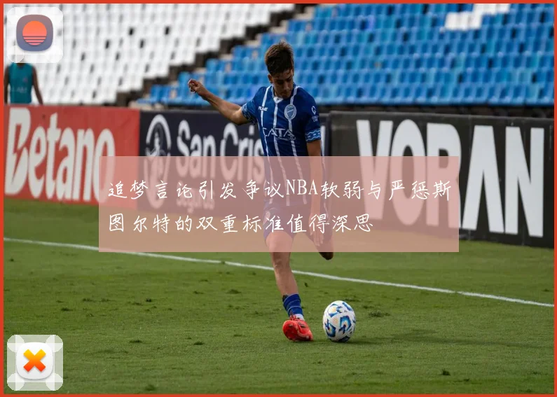 追梦言论引发争议NBA软弱与严惩斯图尔特的双重标准值得深思
