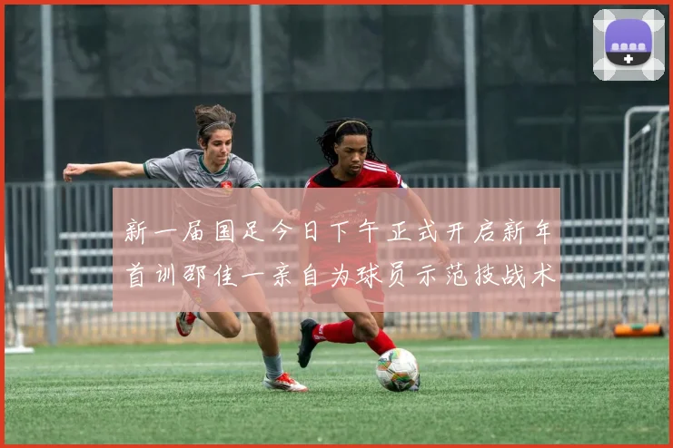 新一届国足今日下午正式开启新年首训邵佳一亲自为球员示范技战术