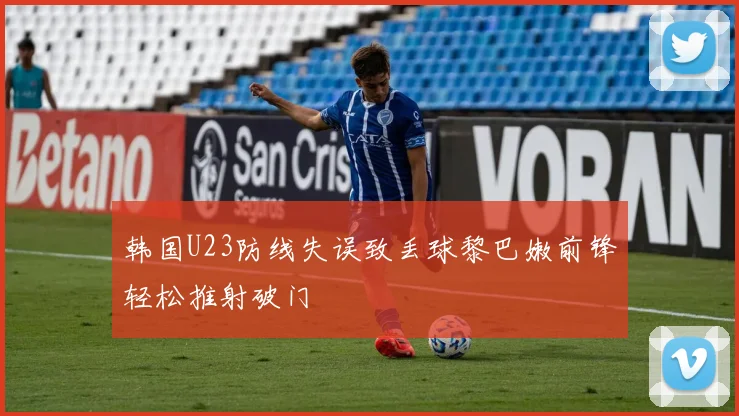 韩国U23防线失误致丢球黎巴嫩前锋轻松推射破门