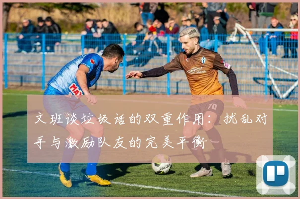 文班谈垃圾话的双重作用：扰乱对手与激励队友的完美平衡