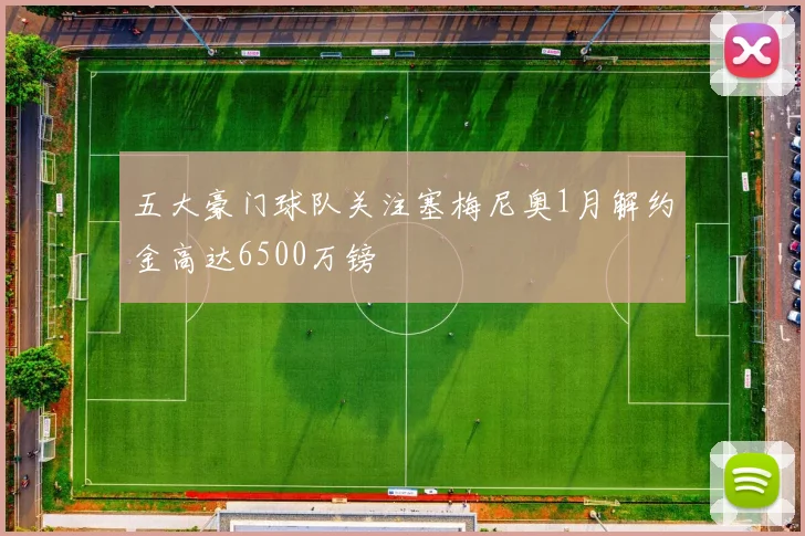 五大豪门球队关注塞梅尼奥1月解约金高达6500万镑