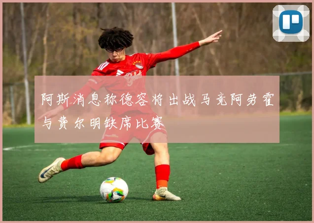 阿斯消息称德容将出战马竞阿劳霍与费尔明缺席比赛