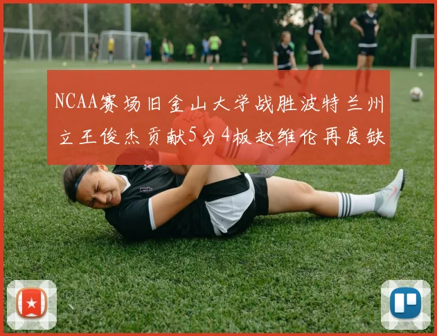 NCAA赛场旧金山大学战胜波特兰州立王俊杰贡献5分4板赵维伦再度缺阵