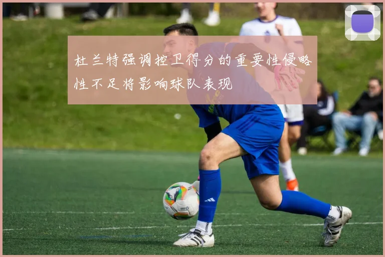 杜兰特强调控卫得分的重要性侵略性不足将影响球队表现